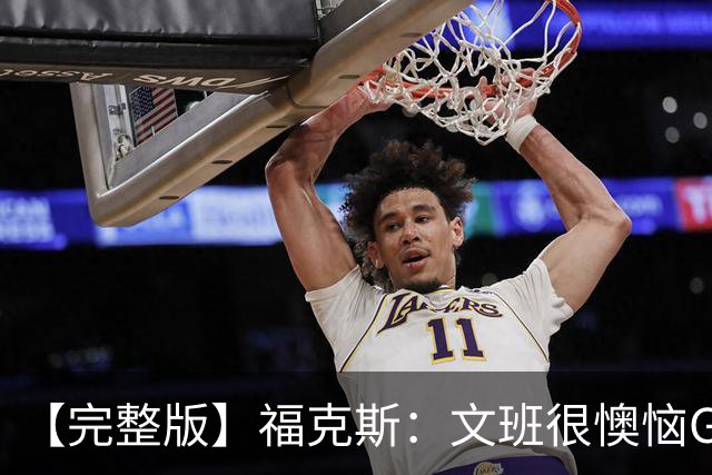 【完整版】福克斯：文班很懊恼G2最后那个失误 但这种事在所难免