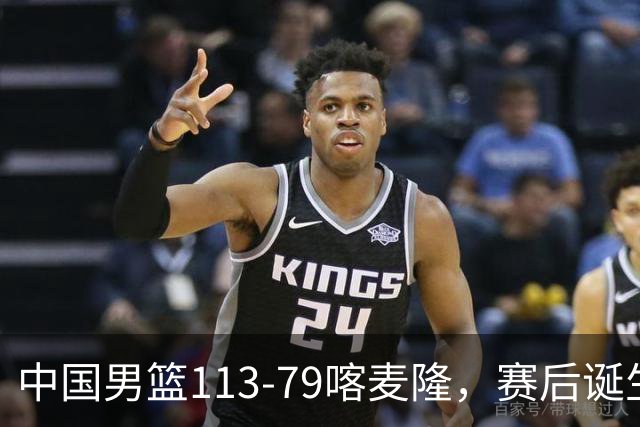 中国男篮113-79喀麦隆，赛后诞生3大事实，庞峥麟贺希宁越打越好