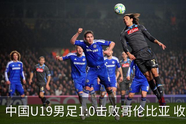 中国U19男足1:0击败哥伦比亚 收获土伦杯第二胜