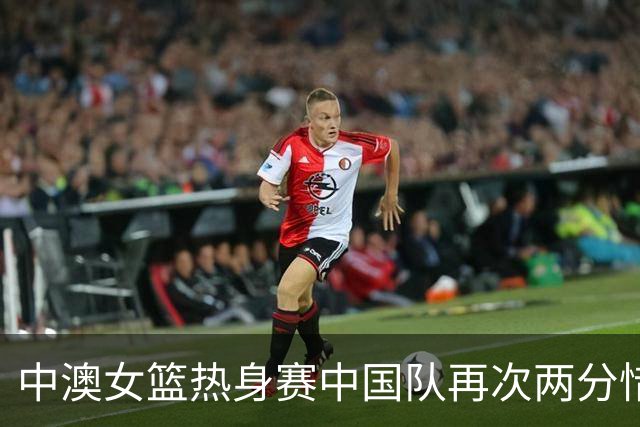 中澳女篮热身赛中国队再次两分惜败