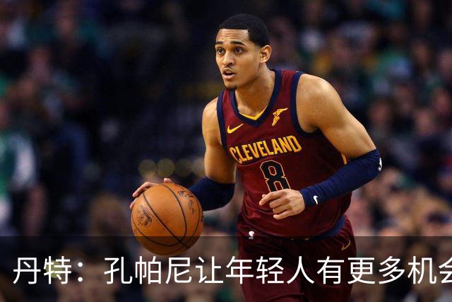 丹特：孔帕尼让年轻人有更多机会，我和他的关系很好