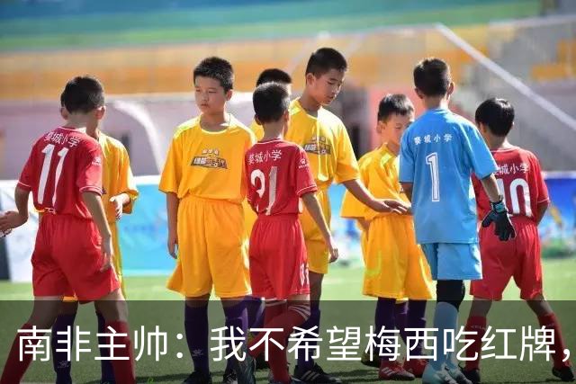 南非主帅：我不希望梅西吃红牌，但和我们球员染红的区别在哪？