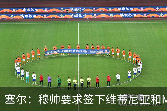 塞尔：穆帅要求签下维蒂尼亚和M费，卡马文加、马斯坦托诺可能走