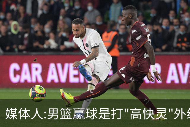 媒体人:男篮赢球是打"高快灵"外线在线 输球因没外线投射打阵地战