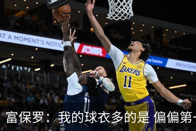 富保罗：我的球衣多的是 偏偏第一次遇到詹姆斯时和他穿了同一件