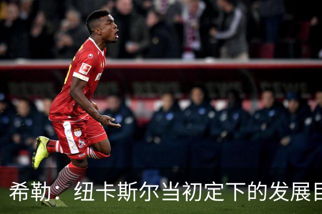 希勒：纽卡斯尔当初定下的发展目标和当下的现实，已经相去甚远