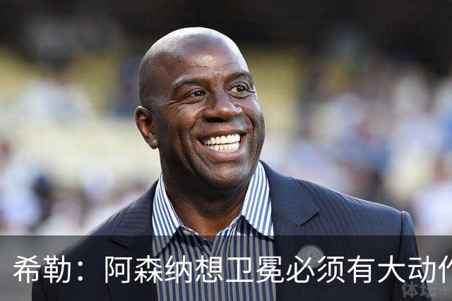 希勒：阿森纳想卫冕必须有大动作，最好的引援时间是你巅峰时