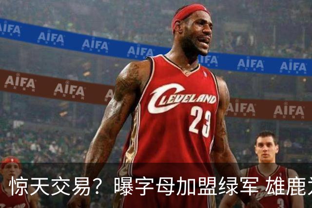 惊天交易？曝字母加盟绿军 雄鹿为布朗寻找第三方