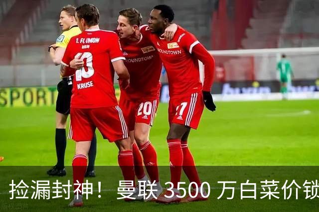 捡漏封神！曼联 3500 万白菜价锁真核！还要复刻同款神级引援