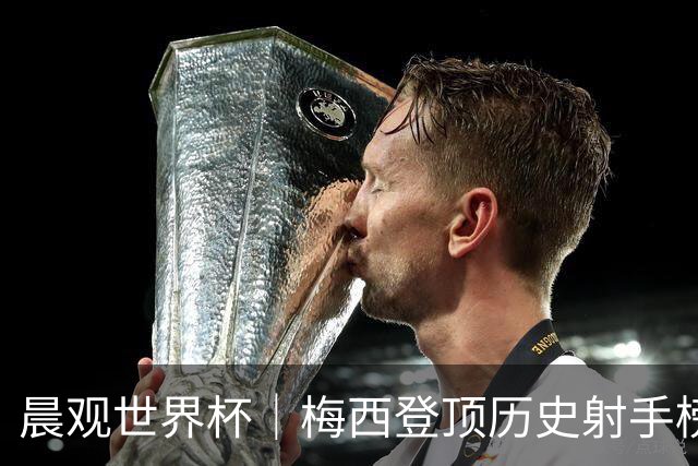 晨观世界杯｜梅西登顶历史射手榜 法国队比赛延迟
