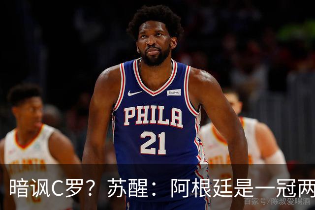 暗讽C罗？苏醒：阿根廷是一冠两亚不是16强 梅西是GOAT不是营销咖