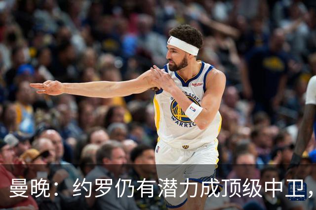 曼晚：约罗仍有潜力成顶级中卫，但需先锁定首发位置