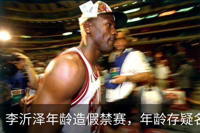 李沂泽年龄造假禁赛，年龄存疑名单曝光，王治郅杜锋杨鸣等人在列
