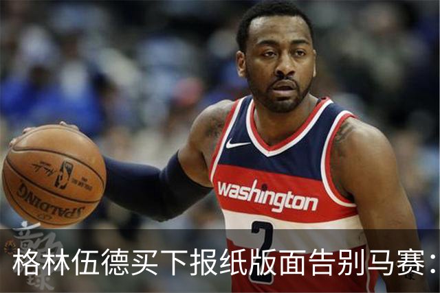 格林伍德买下报纸版面告别马赛：代表马赛征战是我莫大的荣幸