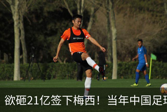 欲砸21亿签下梅西！当年中国足球金元时代有够疯狂！