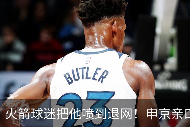 火箭球迷把他喷到退网！申京亲口解释为何删掉X账号