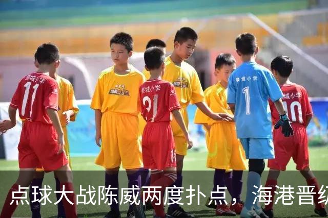 点球大战陈威两度扑点，海港晋级足协杯八强