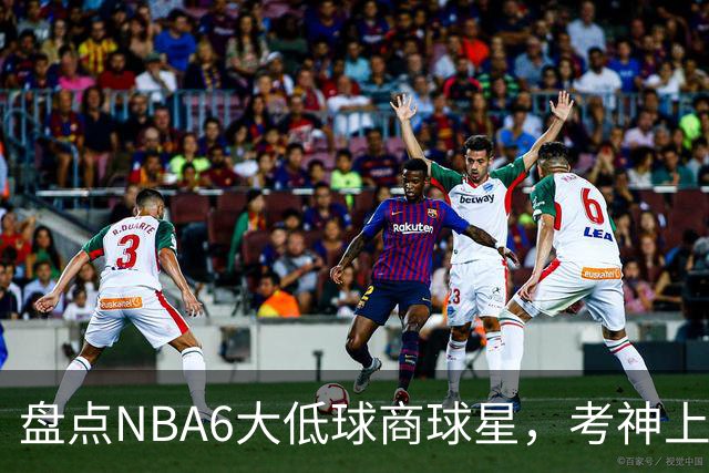 盘点NBA6大低球商球星，考神上榜，麦基在列，拜纳姆进前三