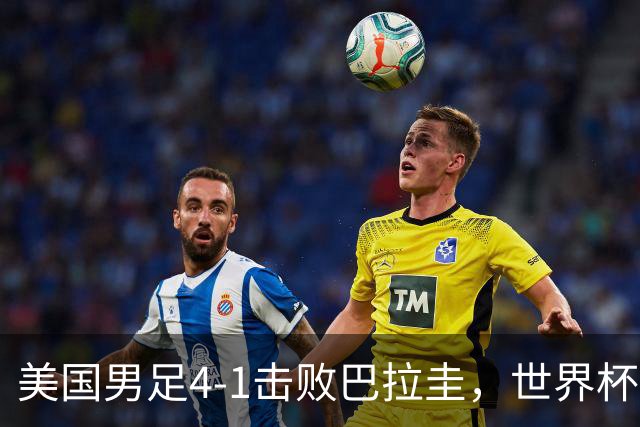 美国男足4-1击败巴拉圭，世界杯开门红！巴洛贡梅开二度