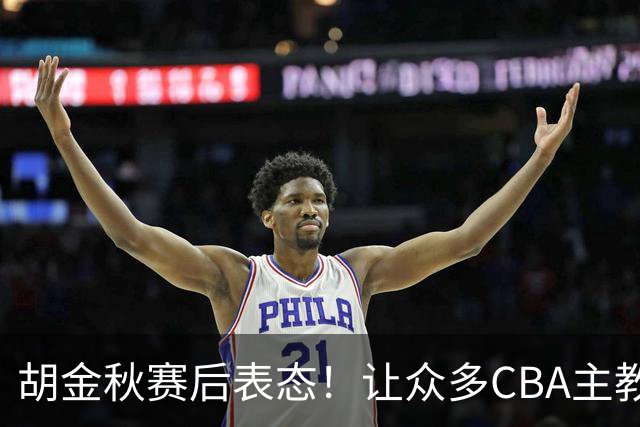 胡金秋赛后表态！让众多CBA主教练懵逼，最后的赢家并非王哲林