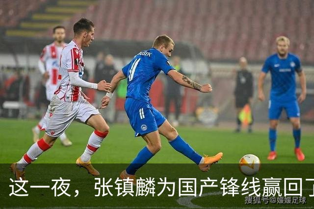 这一夜，张镇麟为国产锋线赢回了应有的尊严与荣耀