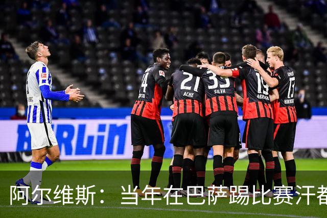 阿尔维斯：当年在巴萨踢比赛汗都不怎么流，我们就以5-0大胜