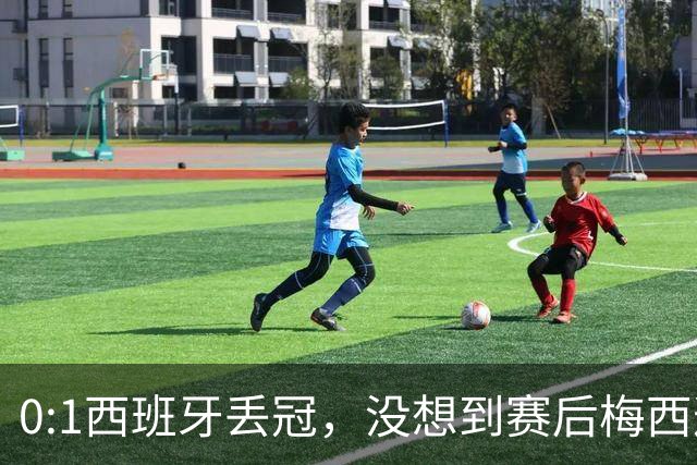 0:1西班牙丢冠，没想到赛后梅西这样说，不是少打一人能扳平的！