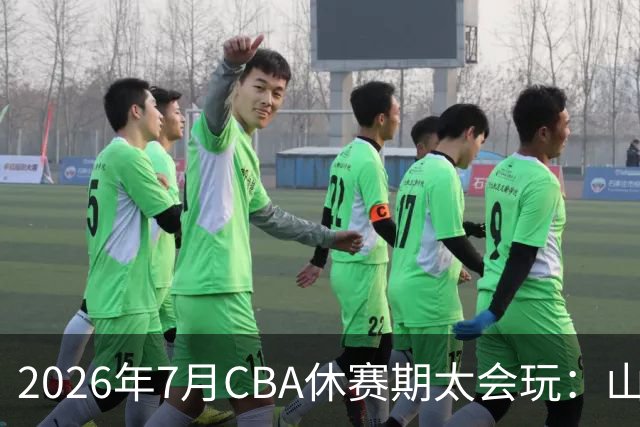 2026年7月CBA休赛期太会玩：山东外援降薪20%求留遭拒，北控递C类抢郭艾伦，山西遇威金顿坐地起价