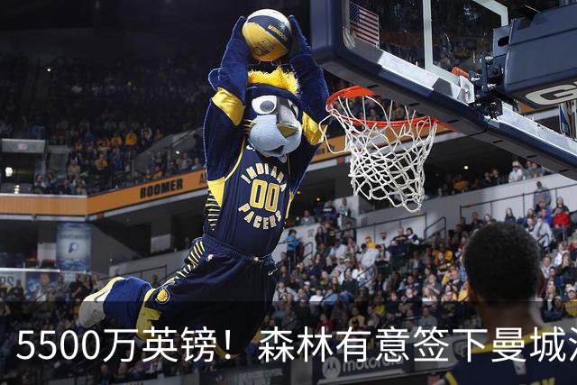 5500万英镑！森林有意签下曼城混子中场 马竞也曾有意但嫌贵放弃