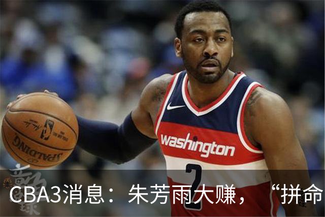 CBA3消息：朱芳雨大赚，“拼命三郎”投奔江苏，山东认亏3500万！