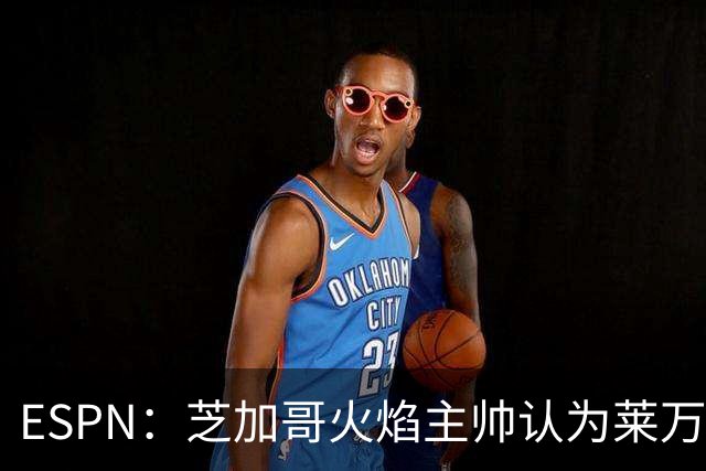 ESPN：芝加哥火焰主帅认为莱万竞技水平可与梅西相比，正敲定合同