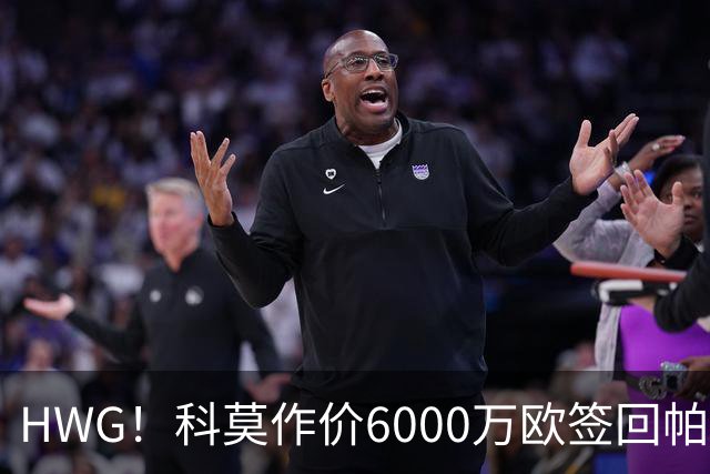 HWG！科莫作价6000万欧签回帕斯 皇马仍保留回购条款