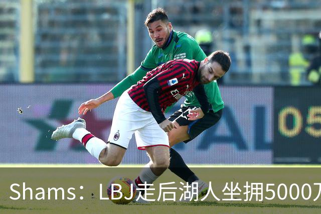 Shams：LBJ走后湖人坐拥5000万空间 将重点补强后场及内线高度